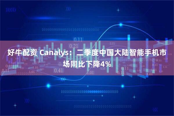 好牛配资 Canalys：二季度中国大陆智能手机市场同比下降4%